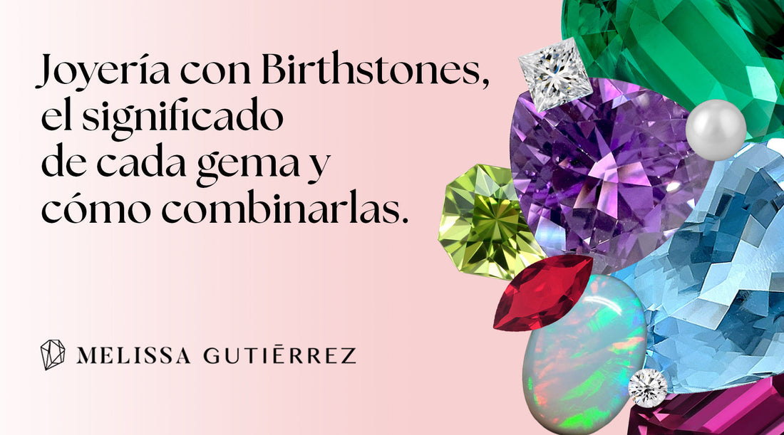 Joyería con piedras de nacimiento "Birthstones": descubre el significado de cada gema y cómo combinarlas.